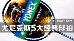 【球拍控来】盘点尤尼克斯5大经典羽拍