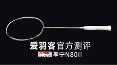 【爱羽客评测室】李宁N80Ⅱ球拍测评