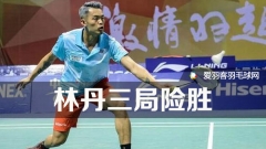 中国羽超常规赛收官战：林丹3局险胜石宇奇
