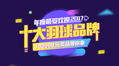 票选2017年度十大羽毛球品牌，赢取18万大奖！