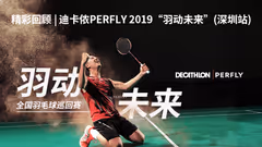 精彩回顾 | 迪卡侬PERFLY2019“羽动未来”（深圳）