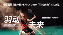 精彩回顾 | 迪卡侬PERFLY2019“羽动未来”（北京）