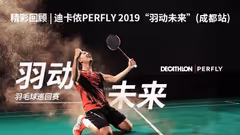【精彩回顾】迪卡侬|PERFLY2019“羽动未来”（成都）