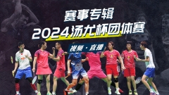 正在直播：国羽男女团首日5:0 2024年汤尤杯首日小组赛